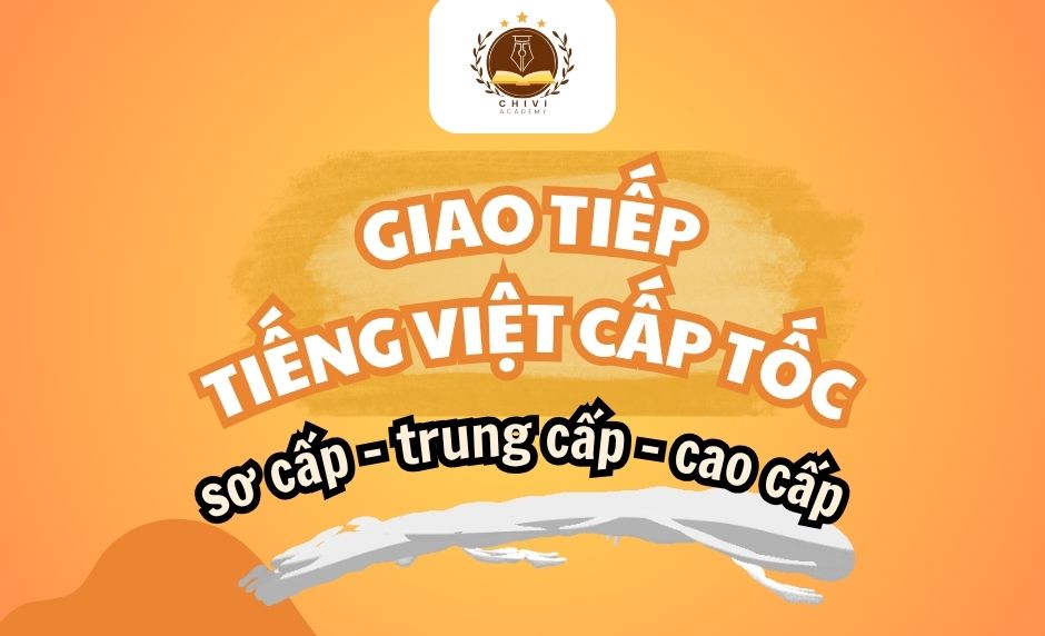 GIAO TIẾP TIẾNG VIỆT CẤP TỐC SƠ CẤP – TRUNG CẤP – CAO CẤP